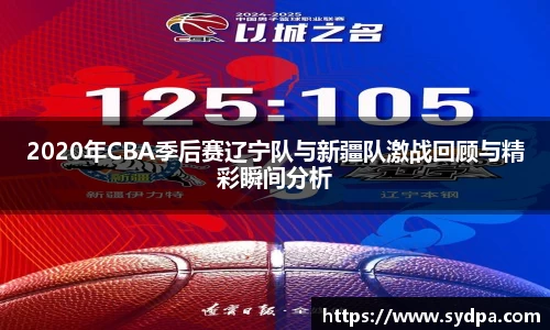 2020年CBA季后赛辽宁队与新疆队激战回顾与精彩瞬间分析